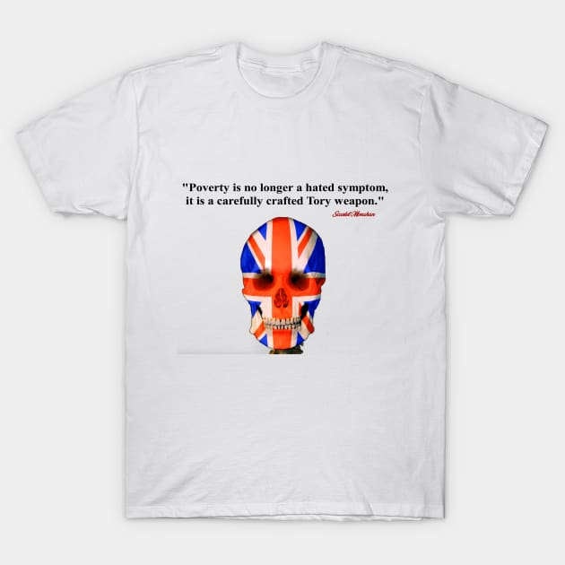 Poverty is no longer a hated symptom it is a carefully crafted Tory weapon T-Shirt by Stiffmiddlefinger